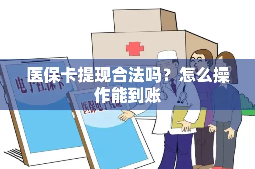 医保卡提现合法吗？怎么操作能到账